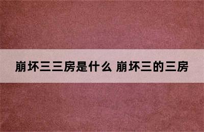 崩坏三三房是什么 崩坏三的三房